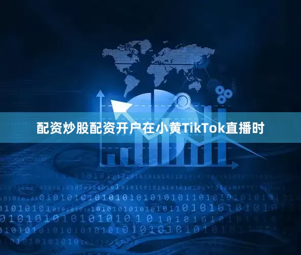 配资炒股配资开户在小黄TikTok直播时