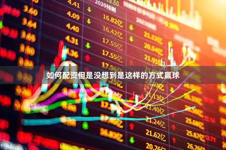 如何配资但是没想到是这样的方式赢球