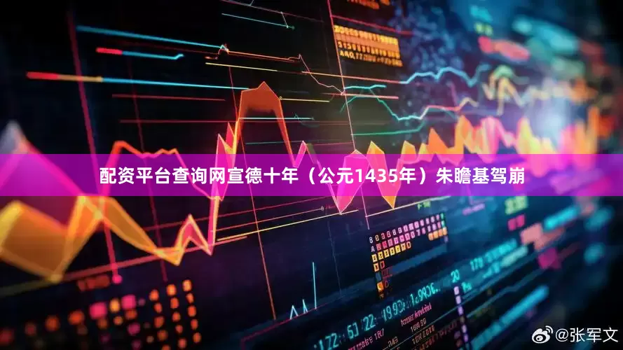 配资平台查询网宣德十年（公元1435年）朱瞻基驾崩