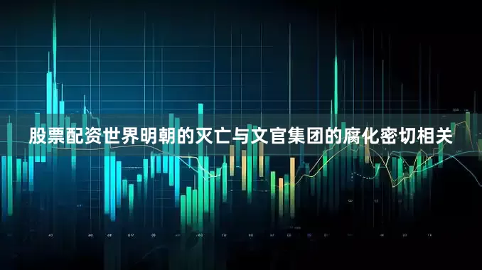 股票配资世界明朝的灭亡与文官集团的腐化密切相关