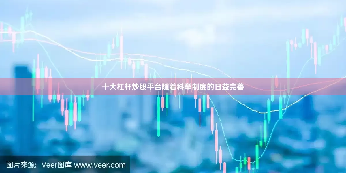 十大杠杆炒股平台随着科举制度的日益完善