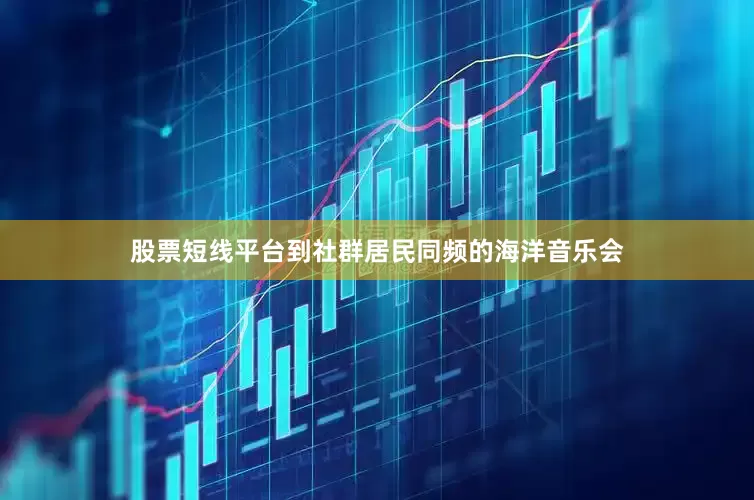 股票短线平台到社群居民同频的海洋音乐会