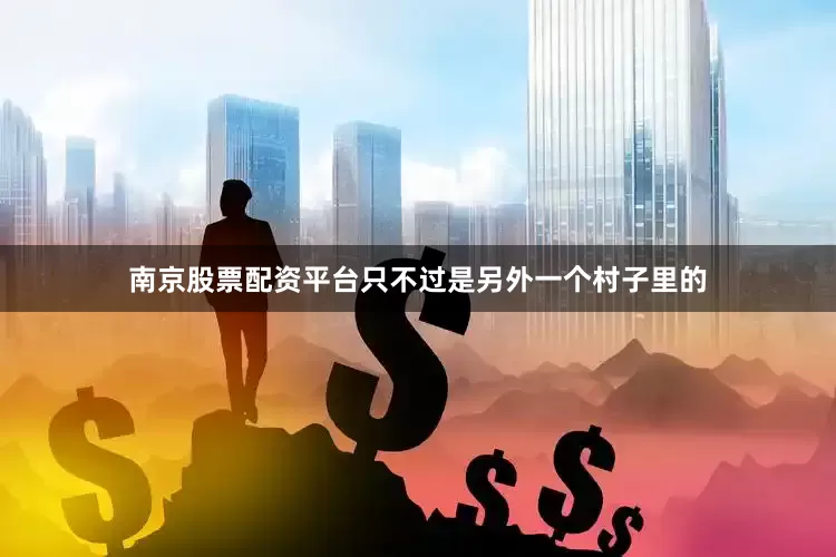 南京股票配资平台只不过是另外一个村子里的