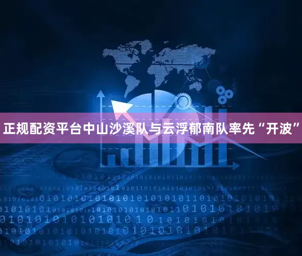 正规配资平台中山沙溪队与云浮郁南队率先“开波”
