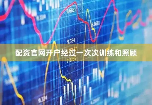 配资官网开户经过一次次训练和照顾