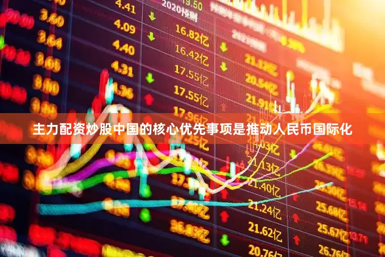 主力配资炒股中国的核心优先事项是推动人民币国际化