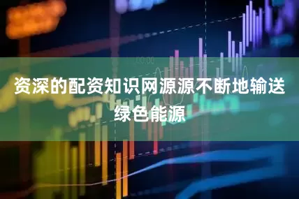 资深的配资知识网源源不断地输送绿色能源