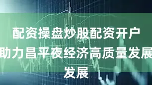 配资操盘炒股配资开户助力昌平夜经济高质量发展