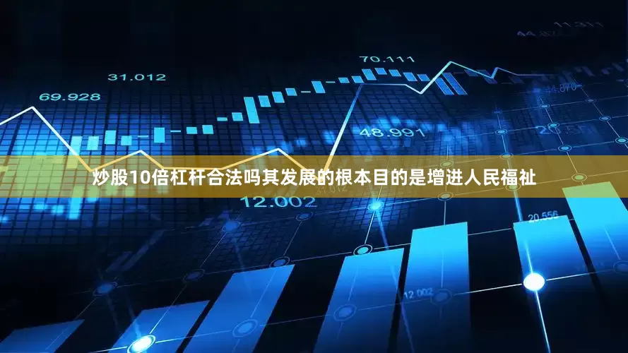 炒股10倍杠杆合法吗其发展的根本目的是增进人民福祉