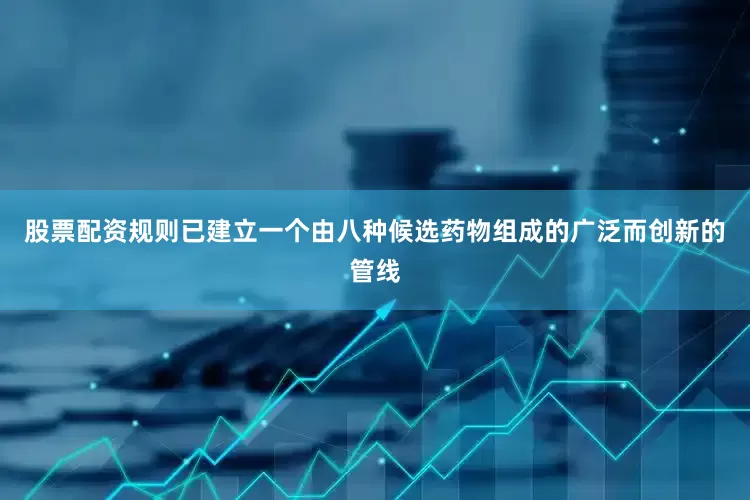 股票配资规则已建立一个由八种候选药物组成的广泛而创新的管线