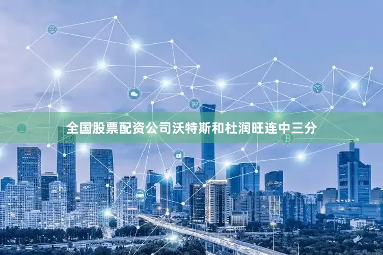 全国股票配资公司沃特斯和杜润旺连中三分