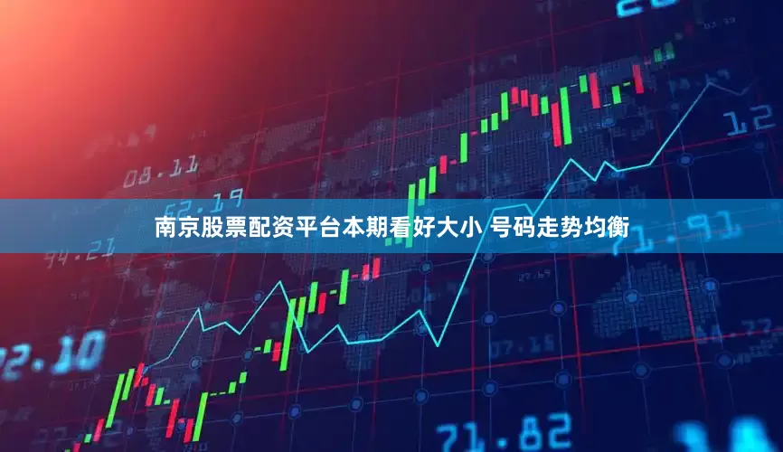 南京股票配资平台本期看好大小 号码走势均衡
