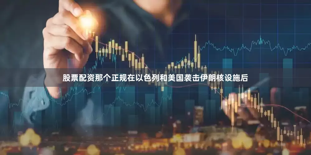 股票配资那个正规在以色列和美国袭击伊朗核设施后