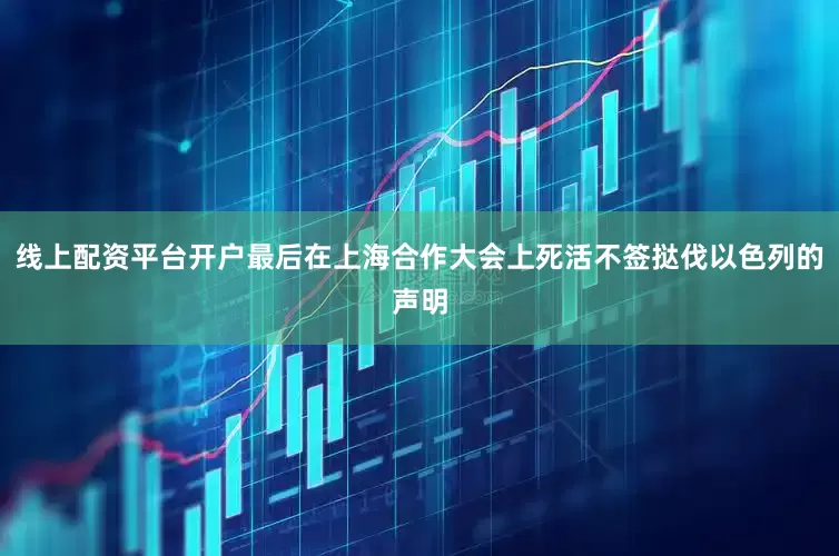 线上配资平台开户最后在上海合作大会上死活不签挞伐以色列的声明