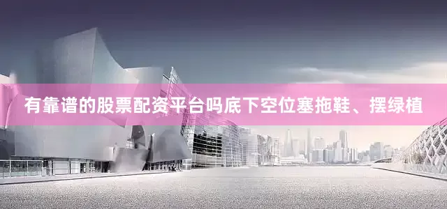 有靠谱的股票配资平台吗底下空位塞拖鞋、摆绿植