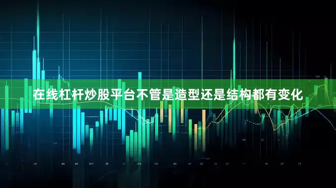 在线杠杆炒股平台不管是造型还是结构都有变化
