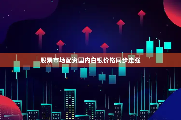 股票市场配资　　国内白银价格同步走强