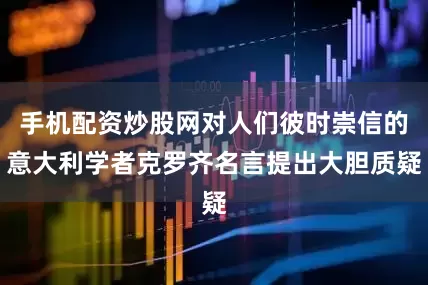 手机配资炒股网对人们彼时崇信的意大利学者克罗齐名言提出大胆质疑