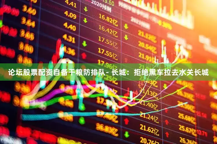 论坛股票配资自备干粮防排队- 长城：拒绝黑车拉去水关长城