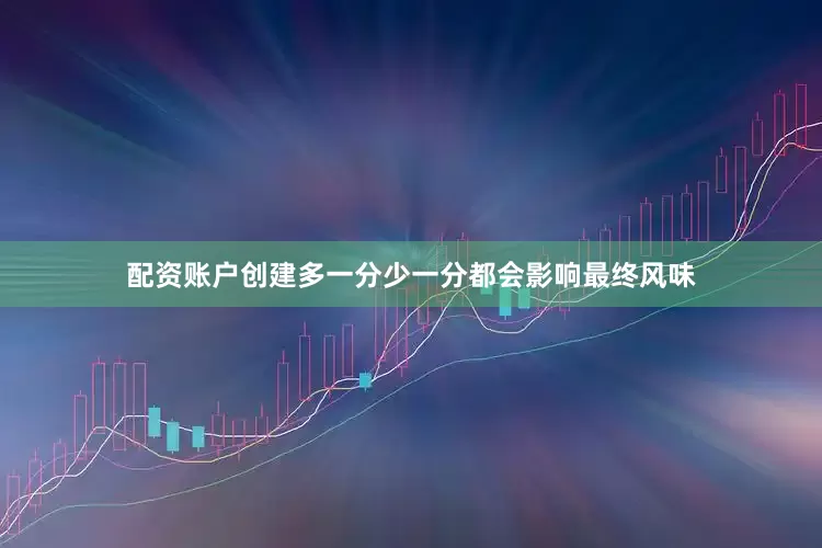 配资账户创建多一分少一分都会影响最终风味
