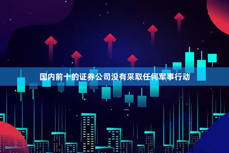 国内前十的证券公司没有采取任何军事行动