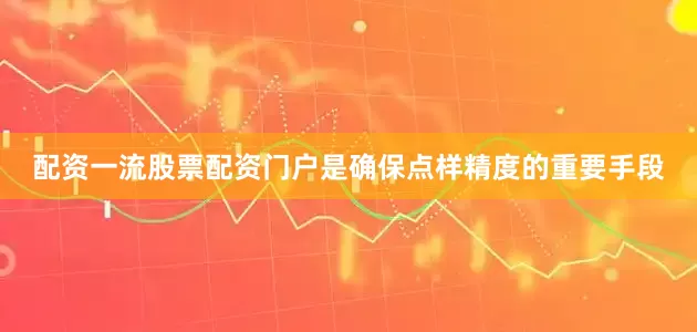 配资一流股票配资门户是确保点样精度的重要手段