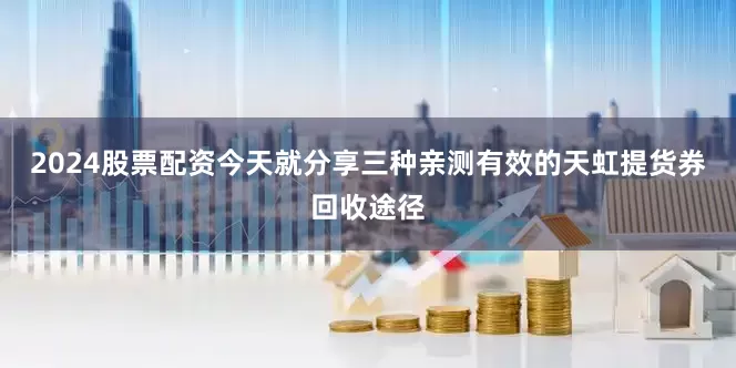 2024股票配资今天就分享三种亲测有效的天虹提货券回收途径