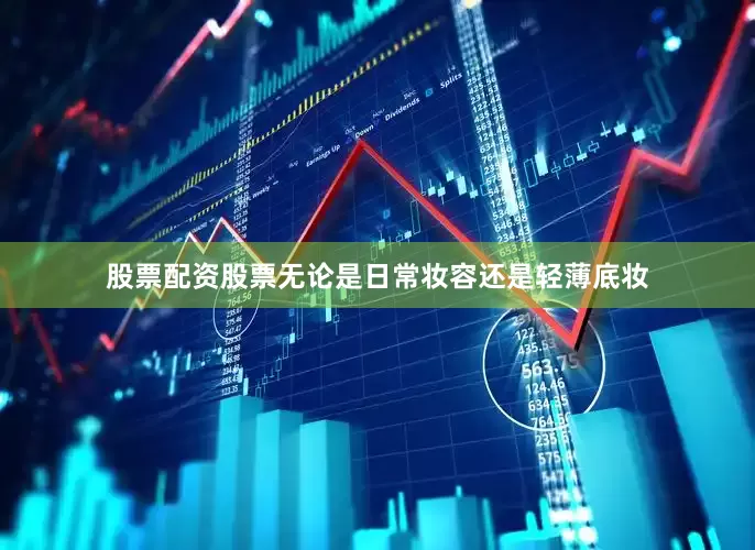 股票配资股票无论是日常妆容还是轻薄底妆
