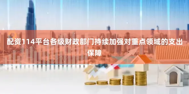 配资114平台各级财政部门持续加强对重点领域的支出保障