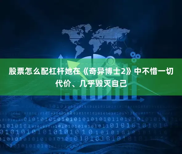 股票怎么配杠杆她在《奇异博士2》中不惜一切代价、几乎毁灭自己