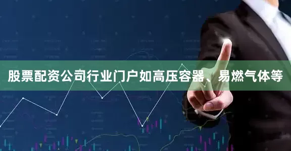 股票配资公司行业门户如高压容器、易燃气体等