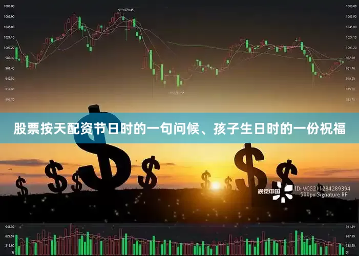 股票按天配资节日时的一句问候、孩子生日时的一份祝福