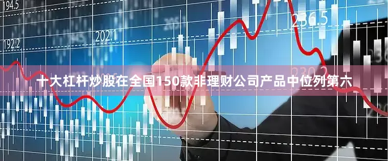 十大杠杆炒股在全国150款非理财公司产品中位列第六